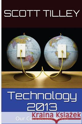 Technology 2013: Our Connected World Scott Tilley 9781503227668 Createspace