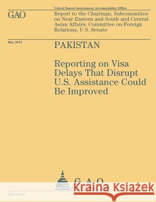 Report to the Chairman, Subcommittee on Near Eastern and South and Central Asian Affairs, Committee on Foreign Relations, U.S. Senate: Pakistan U. S. Government Accountability Office 9781503229051 Createspace