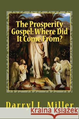The Prosperity Gospel: Where Did It Come From?: Gnostic Source? Or Spiritual Revelation? Miller, Darryl L. 9781503229785 Createspace