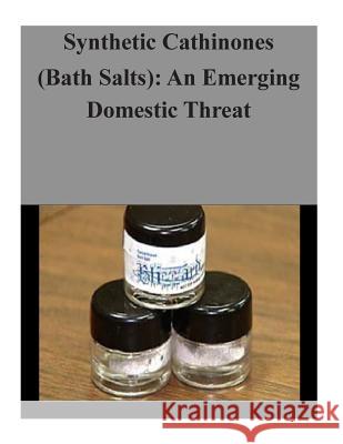 Synthetic Cathinones (Bath Salts): An Emerging Domestic Threat U. S. Department of Justice 9781503231122