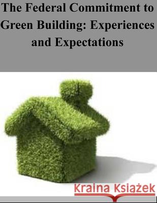 The Federal Commitment to Green Building: Experiences and Expectations The Office of the Federal Environmental 9781503231269 Createspace