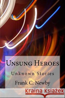 Unsung Heroes: Intriguing Stories MR Frank C. Newby 9781503232143 Createspace Independent Publishing Platform