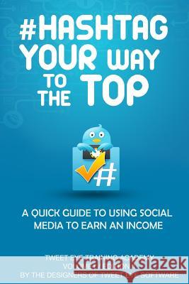 #Hashtag Your Way To The Top: A Quick Guide To Using Social Media To Earn An Income Turner, John 9781503235816 Createspace