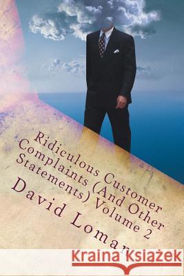 Ridiculous Customer Complaints (and Other Statements) Volume 2 David Loman 9781503238411 Createspace