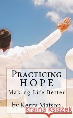 Practicing Hope: Making Life Better Kerry Matson 9781503239050