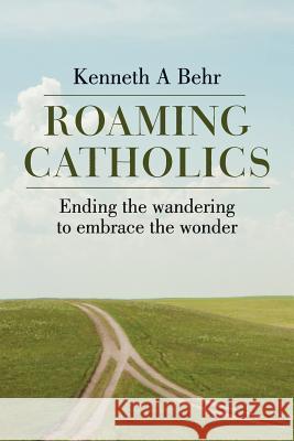 Roaming Catholics: Ending the wandering to embrace the wonder Behr, Kenneth a. 9781503239302 Createspace