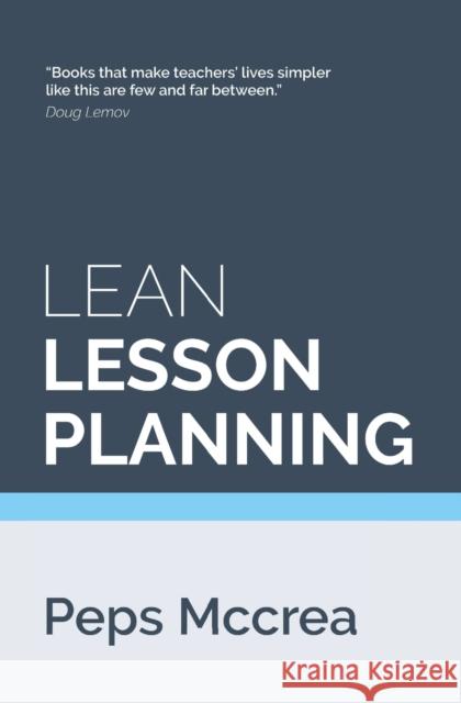 Lean Lesson Planning: A practical approach to doing less and achieving more in the classroom Peps McCrea 9781503241459