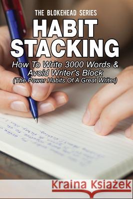 Habit Stacking: How To Write 3000 Words & Avoid Writer's Block: ( The Power Habits Of A Great Writer) Blokehead, The 9781503241886 Createspace