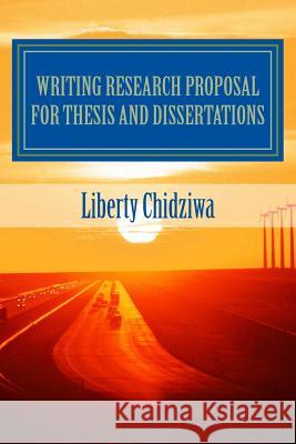 Writing Research proposal for Thesis and dissertations: A Sample Research Proposal for MBA students Chidziwa, Liberty 9781503242142 Createspace