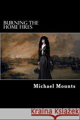 Burning the Home Fires Michael Mounts 9781503243705 Createspace