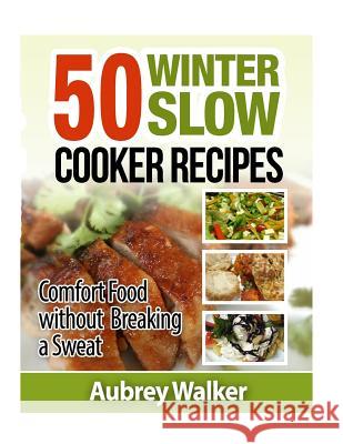 Winter Slow Cooker Recipes: 50 Comfort Food Without Breaking a Sweat Aubrey Walker 9781503245235 Createspace