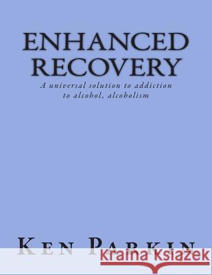 Enhanced Recovery: A universal solution to addiction to alcohol, alcoholism Parkin, Ken 9781503245839 Createspace