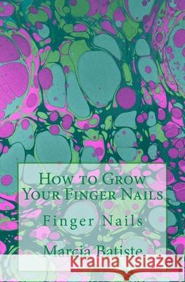 How to Grow Your Finger Nails: Finger Nails Marcia Batiste 9781503248700 Createspace Independent Publishing Platform