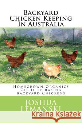 Backyard Chicken Keeping In Australia: Homegrown Organics Guide to Backyard Chicken Keeping In Australia Lemanski, Joshua Adam 9781503250031 Createspace