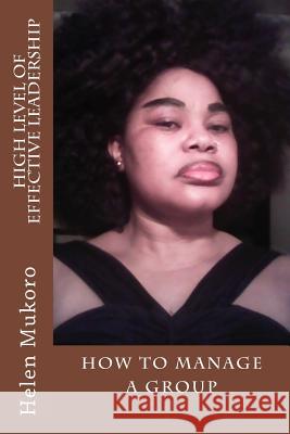 High Level Of Effective Leadership: How To Manage A Group Mukoro, Helen 9781503250635 Createspace