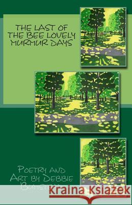 The Last of the Bee Lovely Murmur Days: Poetry & Art Debbie Bumstead 9781503250680 Createspace