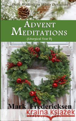 Advent Meditations (Liturgical Year B) Mark Fredericksen 9781503251052 Createspace Independent Publishing Platform