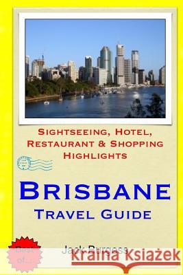 Brisbane Travel Guide: Sightseeing, Hotel, Restaurant & Shopping Highlights Jack Burgess 9781503251380 Createspace