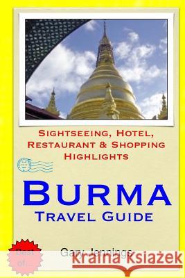 Burma Travel Guide: Sightseeing, Hotel, Restaurant & Shopping Highlights Gary Jennings 9781503251601 Createspace