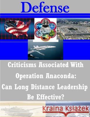 Criticisms Associated With Operation Anaconda: Can Long Distance Leadership Be Effective? Naval War College 9781503253292 Createspace