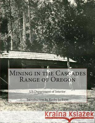 Mining in the Cascades Range of Oregon Us Department of Interior Kerby Jackson 9781503253315 Createspace