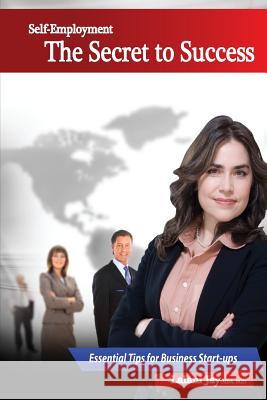 Self-Employment - The Secret to Success, Essential Tips for Business Start-ups: The Beginner's Guide to Setting up and Managing a Small Business J, Shamil C. 9781503254114 Createspace