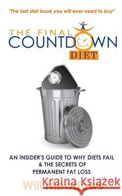 The Final Countdown Diet: An Insider's Guide to Why Diets Fail & The Secrets of Permanent Fat Loss Meadows, Will 9781503256071 Createspace