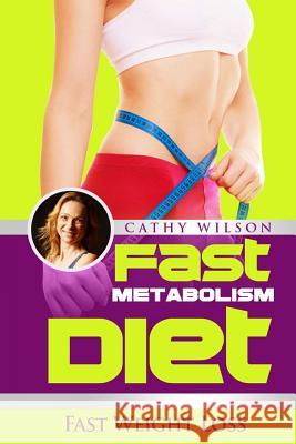 Fast Metabolism Diet: Fast Weight Loss Cathy Wilson 9781503256583