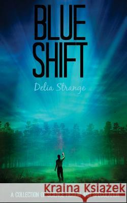 Blue Shift: A Collection of Speculative & Science Fiction Delia Strange 9781503257887 Createspace