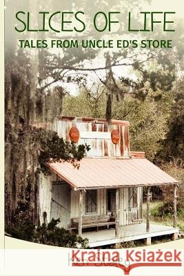 Slices of Life: Tales from Uncle Ed's Store Ken Staley 9781503258372