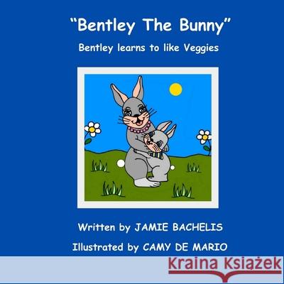 Bentley The Bunny: Bentley learns to like Veggies Camy D Jamie Bachelis 9781503259447