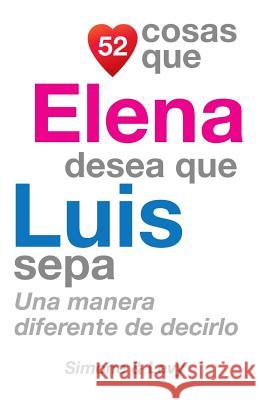 52 Cosas Que Elena Desea Que Luis Sepa: Una Manera Diferente de Decirlo J. L. Leyva Simone                                   Jay Ed. Levy 9781503260009 Createspace