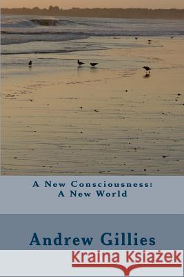 A New Consciousness: A New World MR Andrew Gillies 9781503260085 Createspace