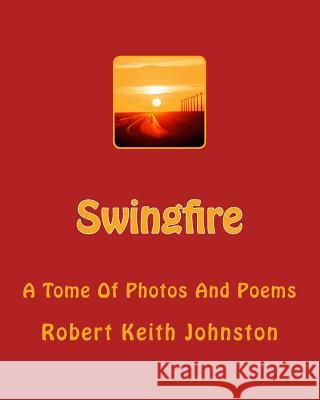 Swingfire: A Tome Of Photos And Poems Johnston, Robert Keith 9781503262355