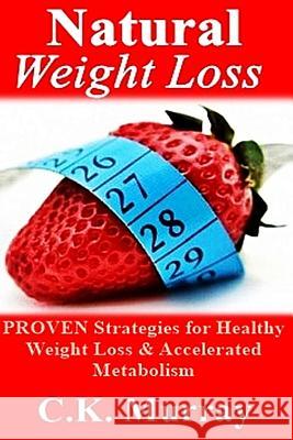 Natural Weight Loss: PROVEN Strategies for Healthy Weight Loss & Accelerated Metabolism Murray, C. K. 9781503263789 Createspace