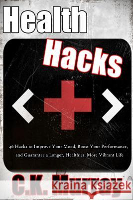 Health Hacks: 46 Hacks to Improve Your Mood, Boost Your Performance, and Guarantee a Longer, Healthier, More Vibrant Life C. K. Murray 9781503264663 Createspace