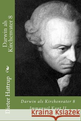 Darwin als Kirchenvater 8: Immanuel Kant II Dieter Hattrup 9781503265592