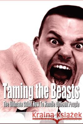 Taming the Beasts: The Ultimate Guide How To Handle Difficult People Widmore, Michael S. 9781503266216 Createspace Independent Publishing Platform