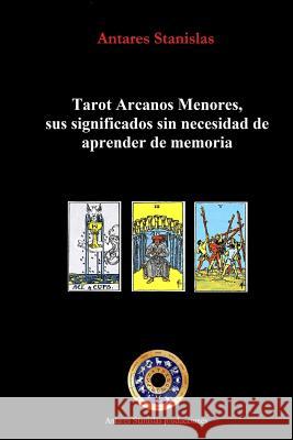Tarot Arcanos Menores, sus significados sin necesidad de aprender de memoria: la práctica del tarot Stanislas, Antares 9781503266599 Createspace Independent Publishing Platform