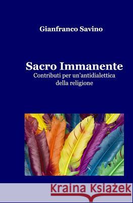 Sacro Immanente: Contributi per un'antidialettica della religione Savino, Gianfranco 9781503266933 Createspace