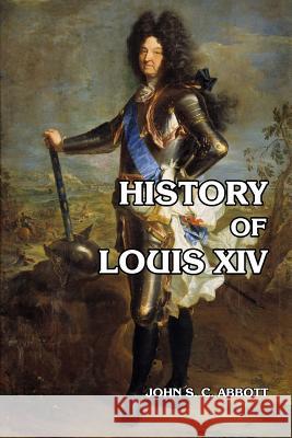 History of Louis XIV John S C Abbott 9781503268494 Createspace Independent Publishing Platform