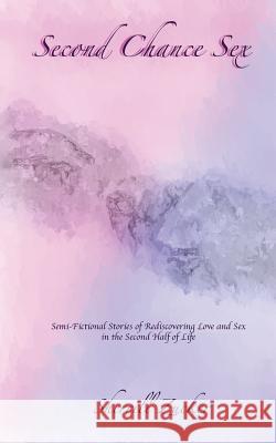Second Chance Sex: Semi-Fictional Stories of Rediscovering Love and Sex in the Second Half of Life Sherrill Zucker Al Matra 9781503268906 Createspace
