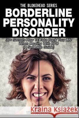 Borderline Personality Disorder: 30+ Secrets How To Take Back Your Life When Dealing With BPD ( A Self Help Guide) Blokehead, The 9781503269705 Createspace