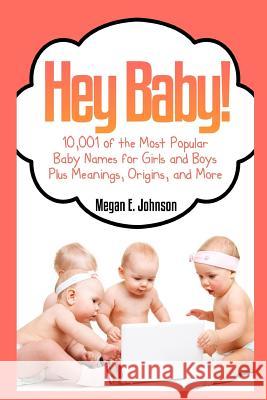 Hey Baby! 10,001 of the Most Popular Baby Names for Girls and Boys Plus Meanings Megan E. Johnson 9781503269910 Createspace