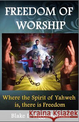 Freedom of Worship: Where the Spirit of Yahweh is there is Freedom Blake L. Higginbotham 9781503272095