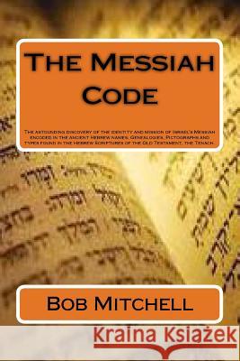 The Messiah Code: The astounding discovery of the identity and mission of Israel's Messiah revealed in the ancient Hebrew names, Genealo Mitchell, Bob 9781503272637 Createspace