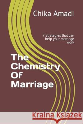 The Chemistry Of Marriage: 7 Strategies that can help your marriage work Amadi, Chika 9781503272903 Createspace