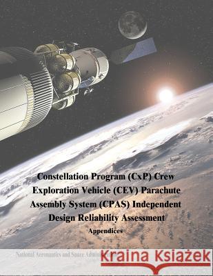 Constellation Program (CxP) Crew Exploration Vehicle (CEV) Parachute Assembly System (CPAS) Independent Design Reliability Assessment: Appendices Administration, National Aeronautics and 9781503272927