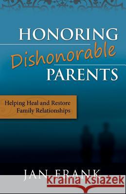 Honoring Dishonorable Parents: Helping Heal and Restore Family Relationships Jan Fran 9781503273023