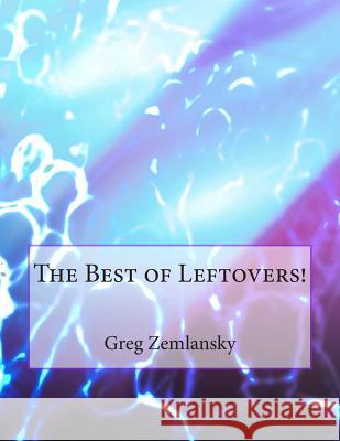 The Best of Leftovers! Greg Zemlansky 9781503276536 Createspace